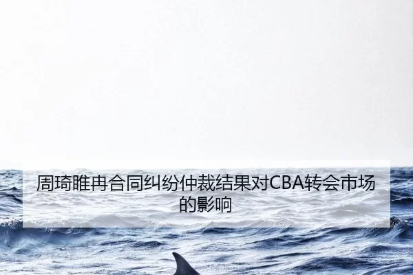周琦睢冉合同纠纷仲裁结果对CBA转会市场的影响