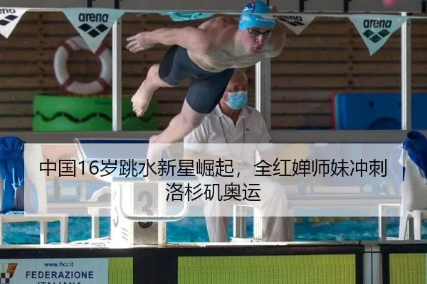中国16岁跳水新星崛起，全红婵师妹冲刺洛杉矶奥运