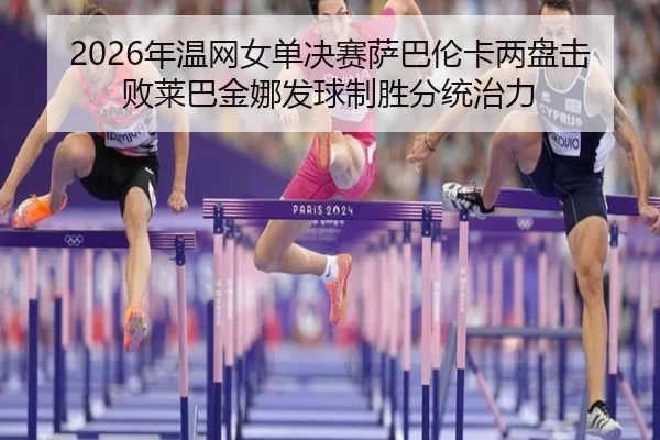 nian-wen-wang-nv-dan-jue-sai-sa-ba-lun-ka-liang-pan-ji-bai-lai-ba-jin-na-fa-qiu-zhi-sheng-fen-tong-zhi-li-3-782.jpg