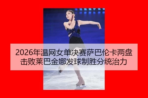 2026年温网女单决赛萨巴伦卡两盘击败莱巴金娜发球制胜分统治力