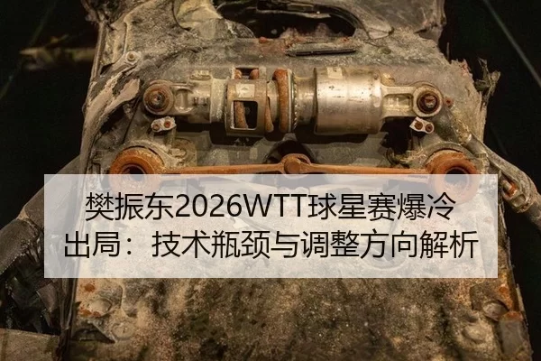 樊振东2026WTT球星赛爆冷出局：技术瓶颈与调整方向解析
